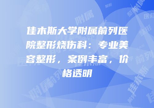 佳木斯大学附属前列医院整形烧伤科：专业美容整形，案例丰富，价格透明