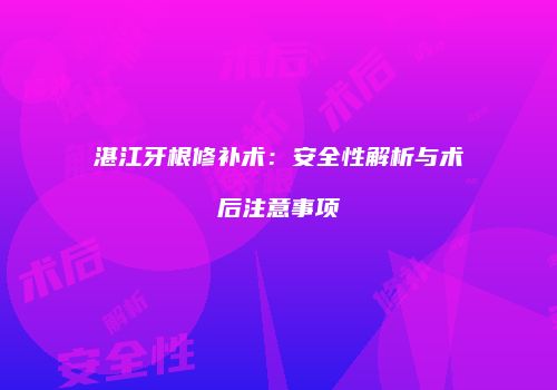 湛江牙根修补术：安全性解析与术后注意事项