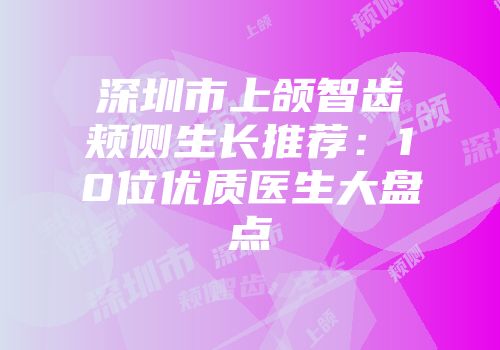 深圳市上颌智齿颊侧生长推荐：10位优质医生大盘点