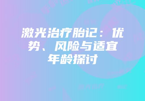 激光治疗胎记：优势、风险与适宜年龄探讨