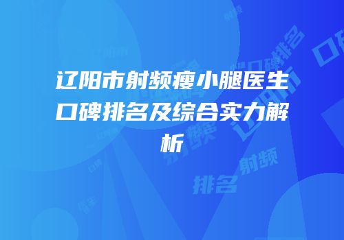 辽阳市射频瘦小腿医生口碑排名及综合实力解析