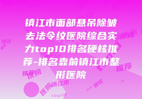 镇江市面部悬吊除皱去法令纹医院综合实力top10排名硬核推荐-排名靠前镇江市整形医院