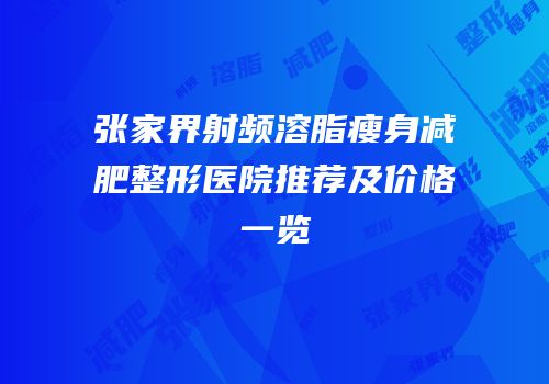 张家界射频溶脂瘦身减肥整形医院推荐及价格一览