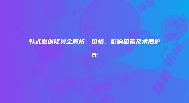 韩式微创隆鼻全解析：价格、影响因素及术后护理