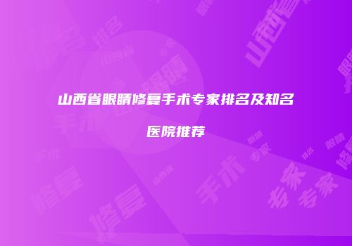 山西省眼睛修复手术专家排名及知名医院推荐