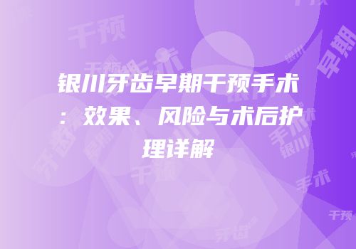 银川牙齿早期干预手术：效果、风险与术后护理详解