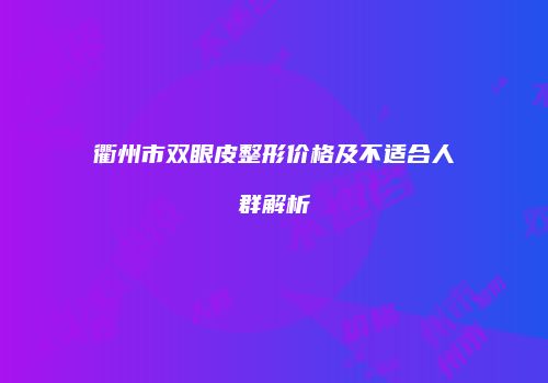 衢州市双眼皮整形价格及不适合人群解析