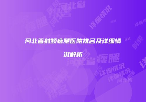 河北省射频瘦腿医院排名及详细情况解析