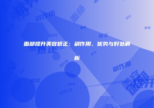 面部提升美容矫正：副作用、优势与好处解析