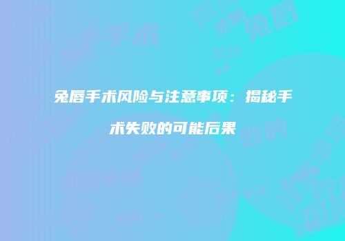 兔唇手术风险与注意事项：揭秘手术失败的可能后果