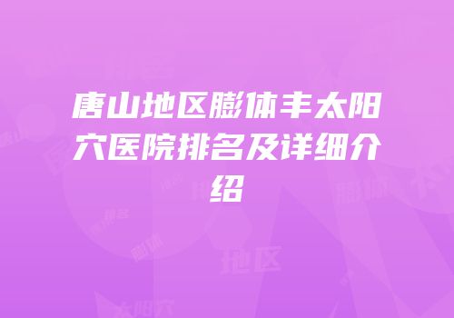 唐山地区膨体丰太阳穴医院排名及详细介绍