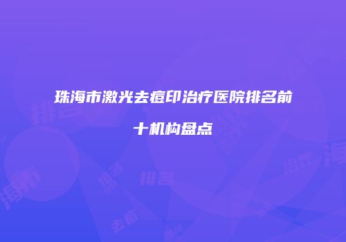 珠海市激光去痘印治疗医院排名前十机构盘点