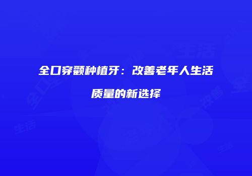 全口穿颧种植牙：改善老年人生活质量的新选择