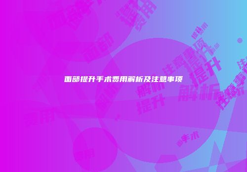 面部提升手术费用解析及注意事项