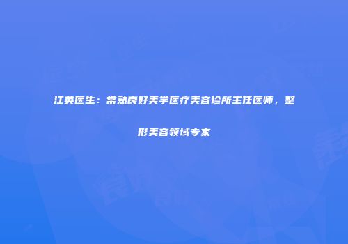 江英医生：常熟良好美学医疗美容诊所主任医师，整形美容领域专家