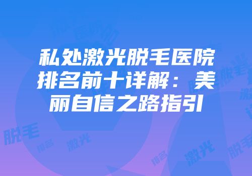 私处激光脱毛医院排名前十详解：美丽自信之路指引