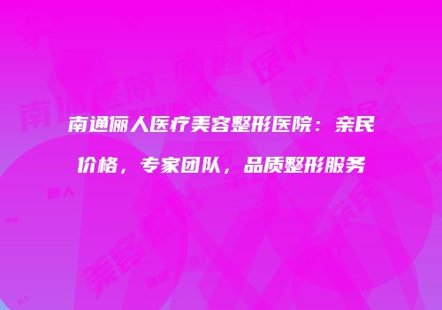 南通俪人医疗美容整形医院：亲民价格，专家团队，品质整形服务
