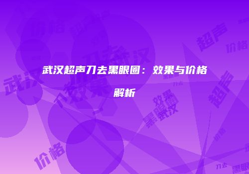 武汉超声刀去黑眼圈：效果与价格解析