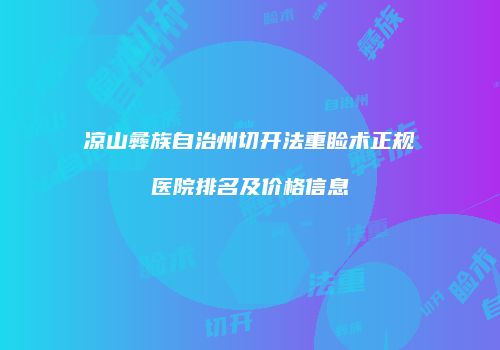 凉山彝族自治州切开法重睑术正规医院排名及价格信息