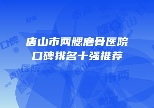 唐山市两腮磨骨医院口碑排名十强推荐