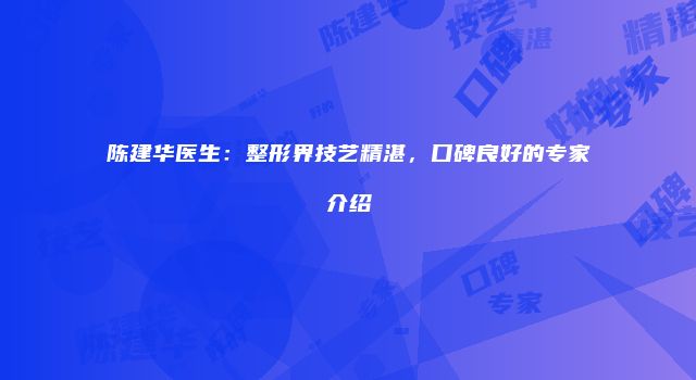 陈建华医生：整形界技艺精湛，口碑良好的专家介绍