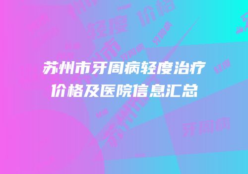 苏州市牙周病轻度治疗价格及医院信息汇总