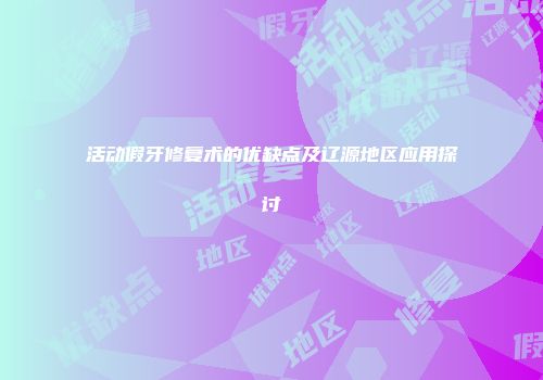 活动假牙修复术的优缺点及辽源地区应用探讨