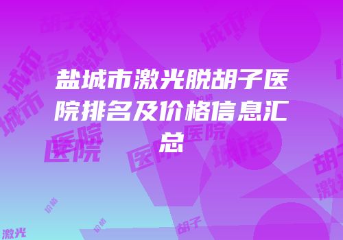 盐城市激光脱胡子医院排名及价格信息汇总