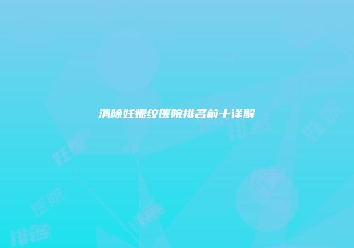 消除妊娠纹医院排名前十详解