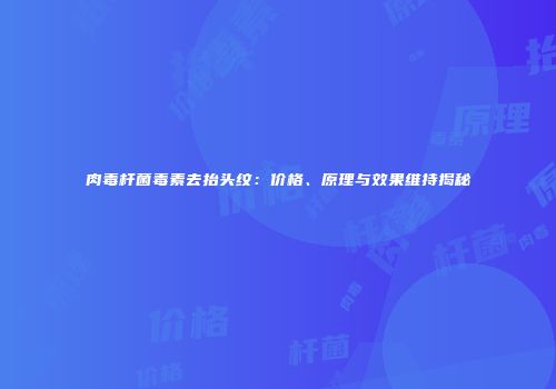 肉毒杆菌毒素去抬头纹：价格、原理与效果维持揭秘