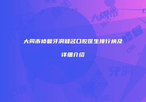 大同市修复牙洞知名口腔医生排行榜及详细介绍