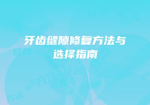 牙齿缝隙修复方法与选择指南