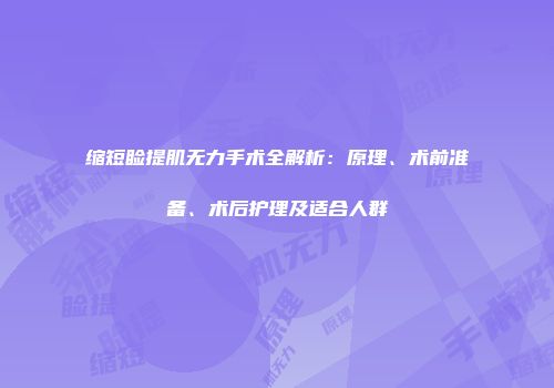 缩短睑提肌无力手术全解析：原理、术前准备、术后护理及适合人群