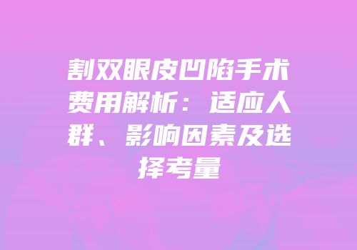 割双眼皮凹陷手术费用解析：适应人群、影响因素及选择考量