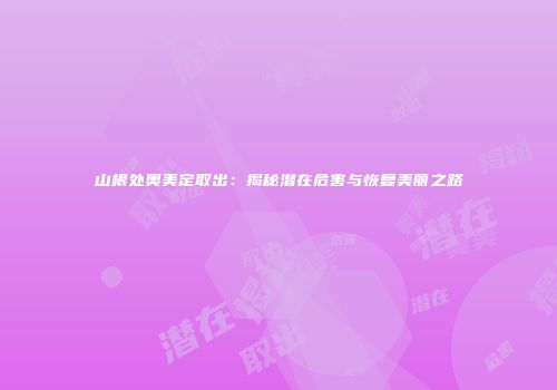 山根处奥美定取出：揭秘潜在危害与恢复美丽之路