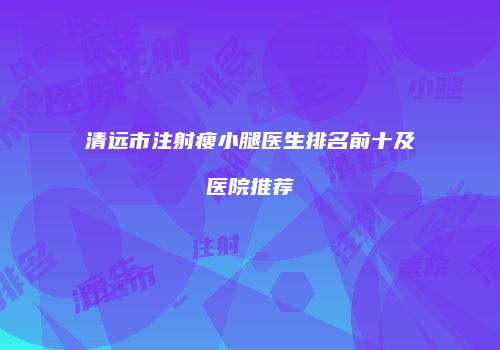 清远市注射瘦小腿医生排名前十及医院推荐
