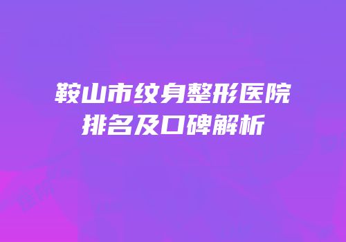 鞍山市纹身整形医院排名及口碑解析