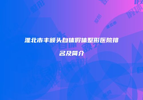 淮北市丰额头自体假体整形医院排名及简介