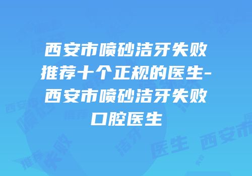 西安市喷砂洁牙失败推荐十个正规的医生-西安市喷砂洁牙失败口腔医生