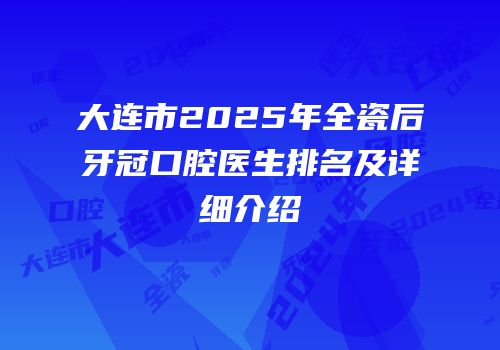 大连市2025年全瓷后牙冠口腔医生排名及详细介绍