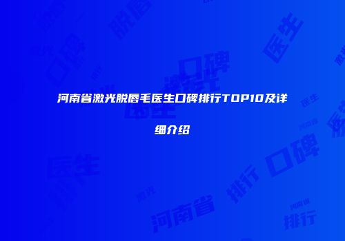 河南省激光脱唇毛医生口碑排行TOP10及详细介绍