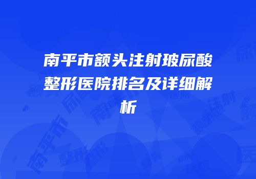 南平市额头注射玻尿酸整形医院排名及详细解析