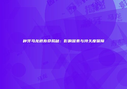 种牙马龙桥寿命揭秘：影响因素与持久度保障