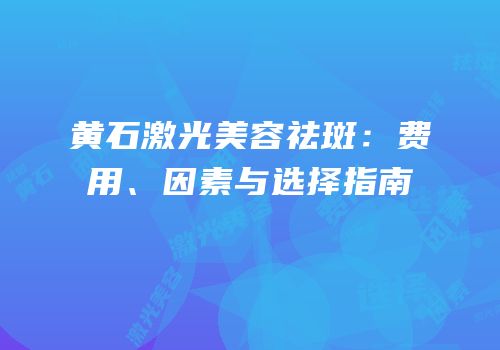 黄石激光美容祛斑：费用、因素与选择指南