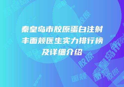 秦皇岛市胶原蛋白注射丰面颊医生实力排行榜及详细介绍