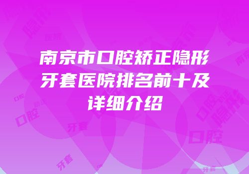 南京市口腔矫正隐形牙套医院排名前十及详细介绍