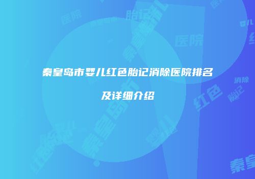 秦皇岛市婴儿红色胎记消除医院排名及详细介绍
