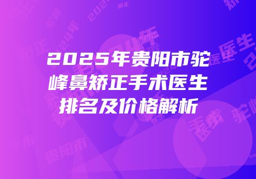 2025年贵阳市驼峰鼻矫正手术医生排名及价格解析
