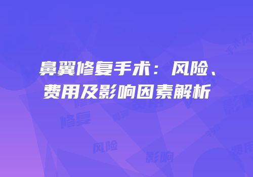鼻翼修复手术：风险、费用及影响因素解析