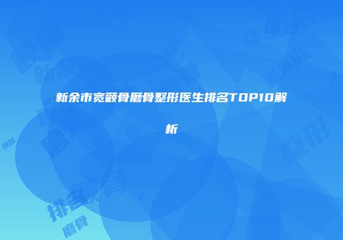 新余市宽颧骨磨骨整形医生排名TOP10解析